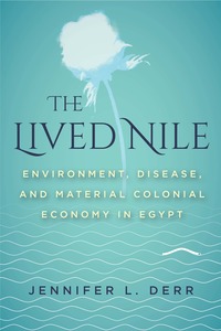 The Lived Nile: Environment  Disease  and Material Colonial Economy in Egypt