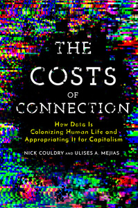 The Costs of Connection: How Data Is Colonizing Human Life and Appropriating It for Capitalism

