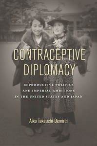 Contraceptive Diplomacy Reproductive Politics and Imperial Ambitions in the United States and Japan Contraceptive Diplomacy Reproductive Politics and Imperial Ambitions in the United States and Japan