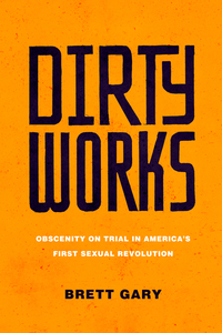 Dirty Works: Obscenity on Trial in America’s First Sexual Revolution Dirty Works: Obscenity on Trial in America’s First Sexual Revolution